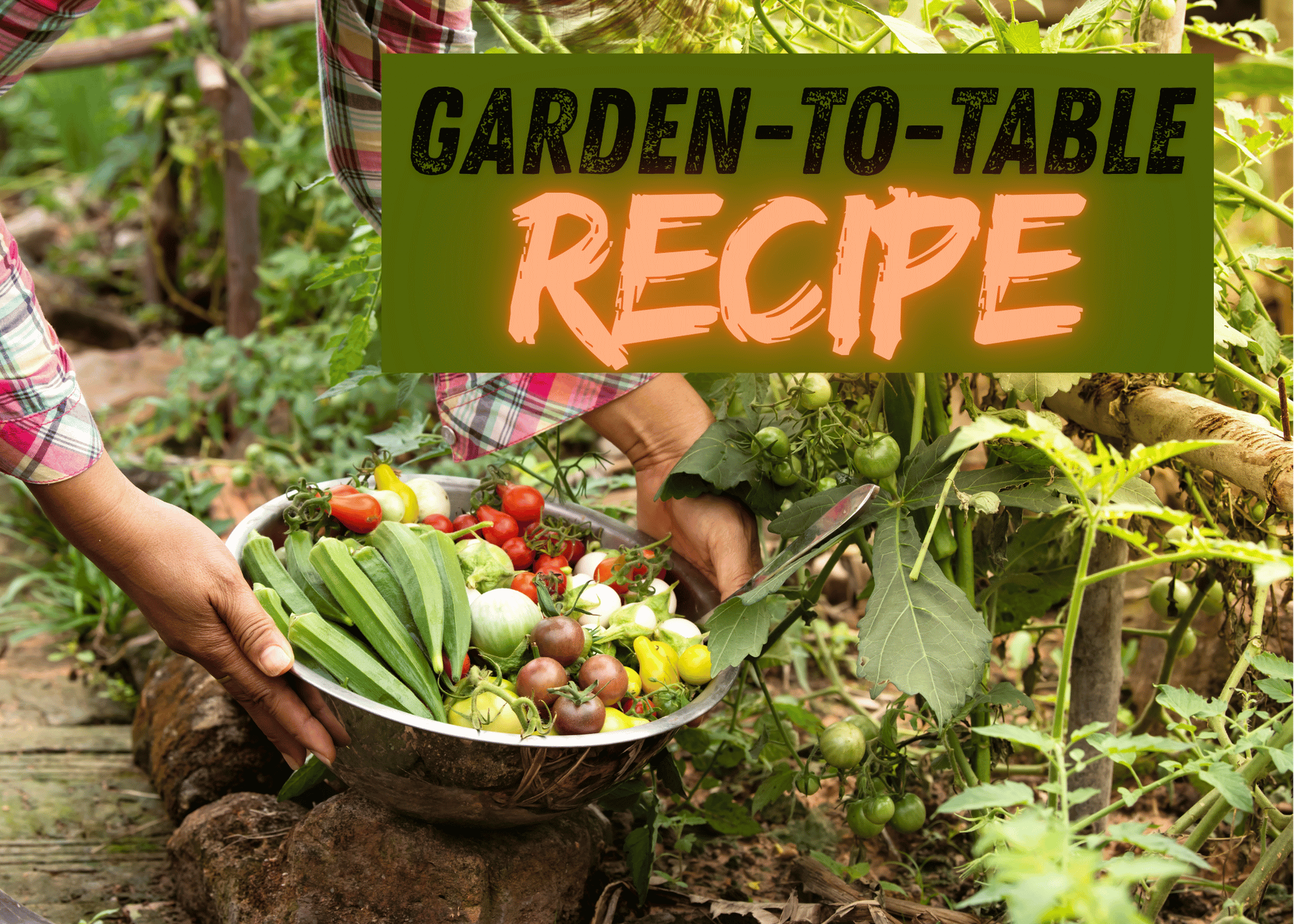 hero image that says "garden-to-table recipe" with a person harvesting vegetables from their garden in a metal bowl